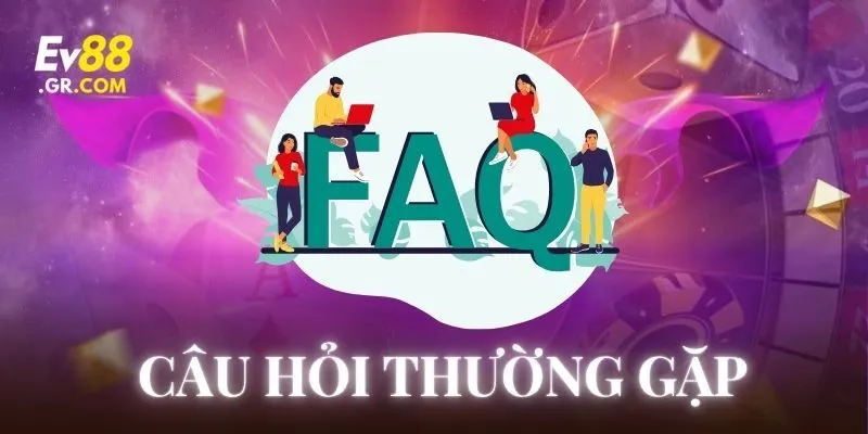 Tổng hợp các Câu Hỏi Thường Gặp tại EV88